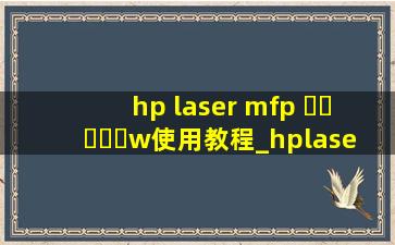 hp laser mfp ▶☛☀☚◀w使用教程_hplasermfp▶☛☀☚◀nw使用教程